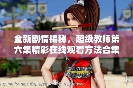 全新剧情揭秘，超级教师第六集精彩在线观看方法合集