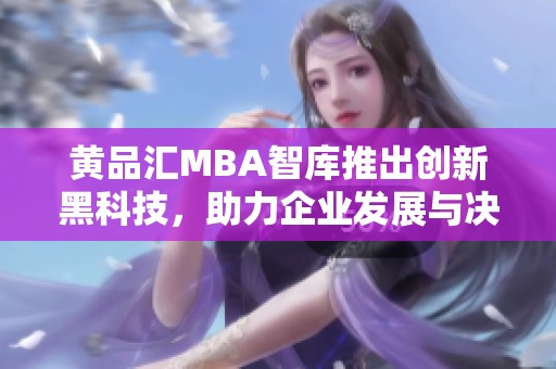 黄品汇MBA智库推出创新黑科技，助力企业发展与决策提升
