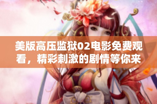 美版高压监狱02电影免费观看，精彩刺激的剧情等你来探索