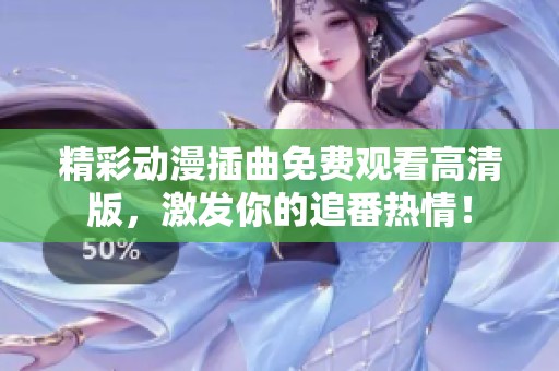 精彩动漫插曲免费观看高清版，激发你的追番热情！