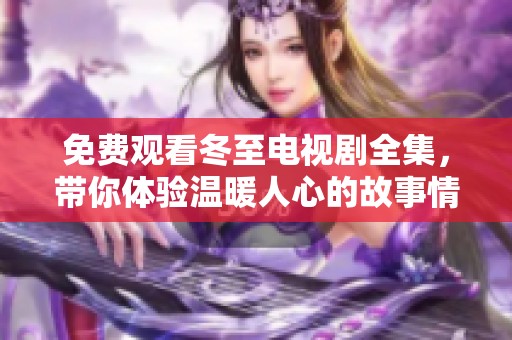 免费观看冬至电视剧全集，带你体验温暖人心的故事情节