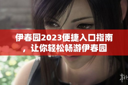 伊春园2023便捷入口指南，让你轻松畅游伊春园