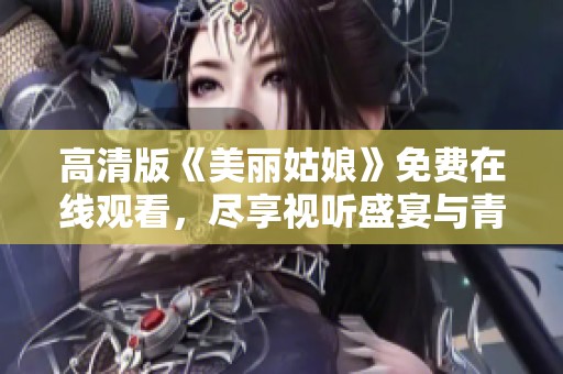 高清版《美丽姑娘》免费在线观看，尽享视听盛宴与青春魅力