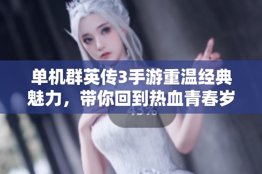 单机群英传3手游重温经典魅力，带你回到热血青春岁月