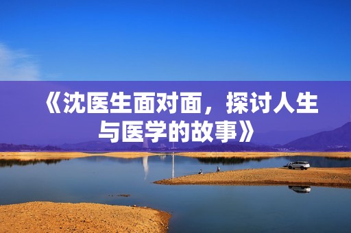 《沈医生面对面，探讨人生与医学的故事》
