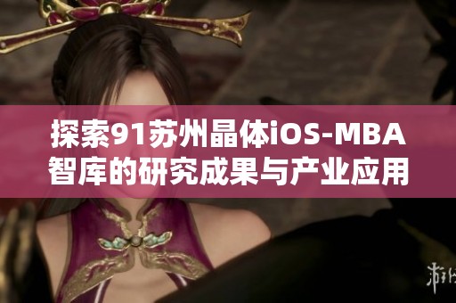 探索91苏州晶体iOS-MBA智库的研究成果与产业应用价值