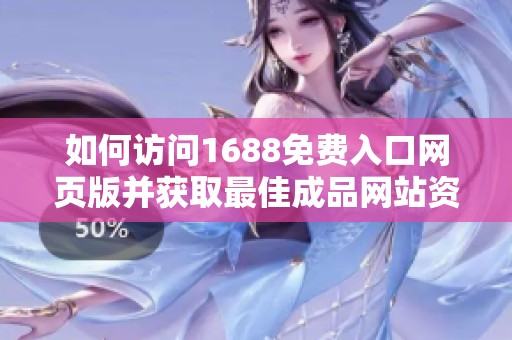 如何访问1688免费入口网页版并获取最佳成品网站资源指南