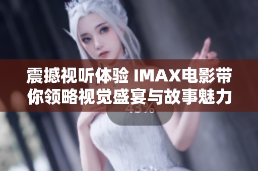 震撼视听体验 IMAX电影带你领略视觉盛宴与故事魅力