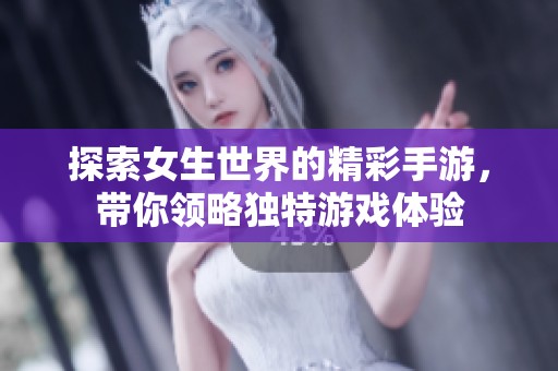 探索女生世界的精彩手游，带你领略独特游戏体验