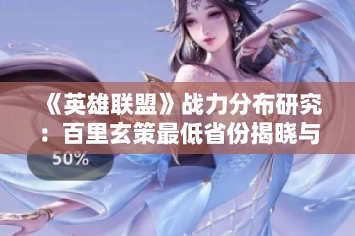 《英雄联盟》战力分布研究：百里玄策最低省份揭晓与分析