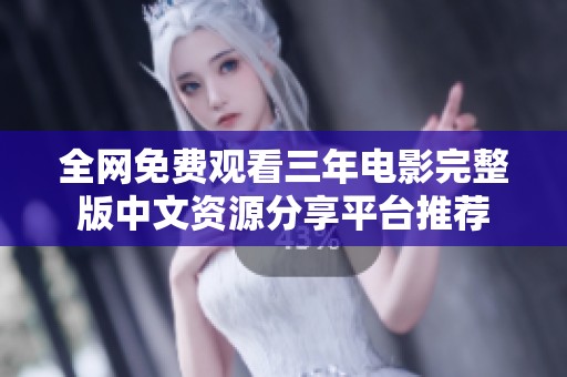 全网免费观看三年电影完整版中文资源分享平台推荐