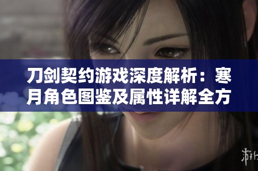 刀剑契约游戏深度解析：寒月角色图鉴及属性详解全方位展现