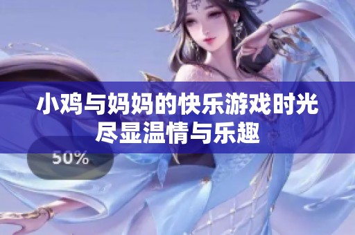 小鸡与妈妈的快乐游戏时光尽显温情与乐趣
