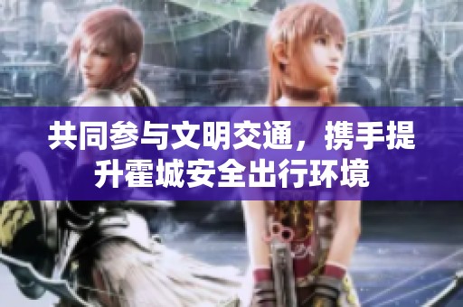 共同参与文明交通，携手提升霍城安全出行环境