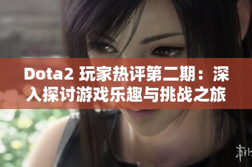 Dota2 玩家热评第二期：深入探讨游戏乐趣与挑战之旅