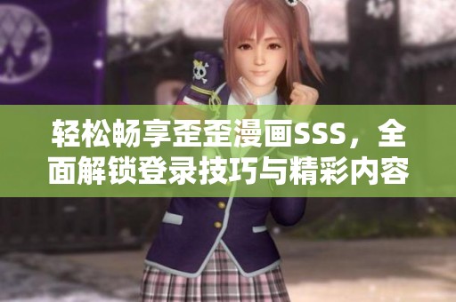 轻松畅享歪歪漫画SSS，全面解锁登录技巧与精彩内容