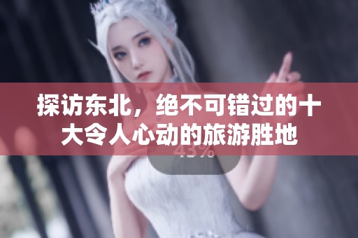 探访东北，绝不可错过的十大令人心动的旅游胜地
