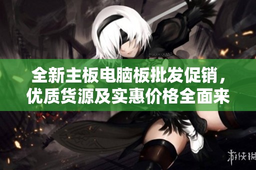 全新主板电脑板批发促销，优质货源及实惠价格全面来袭