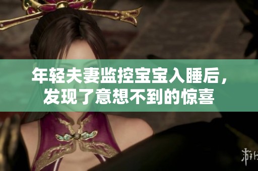 年轻夫妻监控宝宝入睡后，发现了意想不到的惊喜
