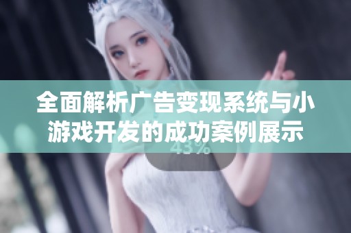 全面解析广告变现系统与小游戏开发的成功案例展示