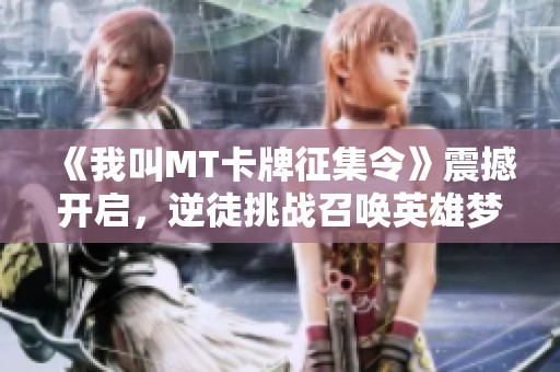 《我叫MT卡牌征集令》震撼开启，逆徒挑战召唤英雄梦新篇章