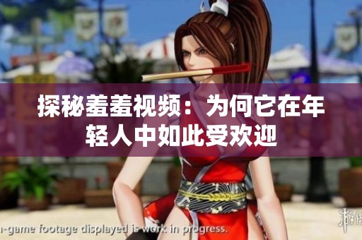 探秘羞羞视频：为何它在年轻人中如此受欢迎