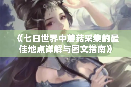 《七日世界中蘑菇采集的最佳地点详解与图文指南》