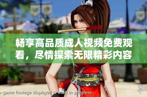 畅享高品质成人视频免费观看，尽情探索无限精彩内容