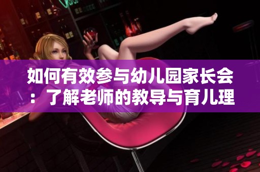 如何有效参与幼儿园家长会：了解老师的教导与育儿理念