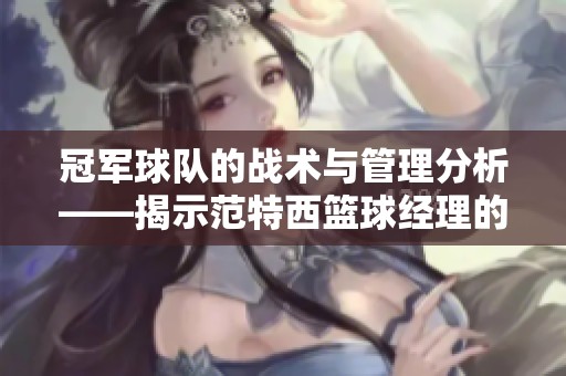 冠军球队的战术与管理分析——揭示范特西篮球经理的成功秘诀