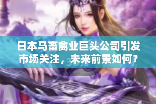 日本马畜禽业巨头公司引发市场关注，未来前景如何？