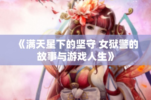《满天星下的坚守 女狱警的故事与游戏人生》