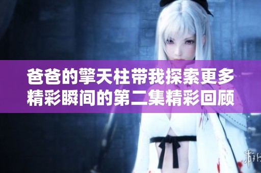 爸爸的擎天柱带我探索更多精彩瞬间的第二集精彩回顾
