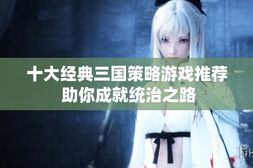 十大经典三国策略游戏推荐 助你成就统治之路