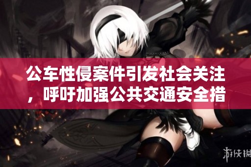 公车性侵案件引发社会关注，呼吁加强公共交通安全措施