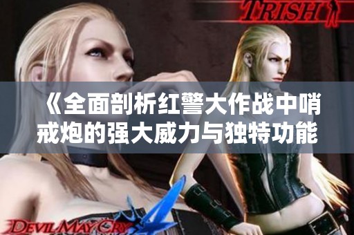 《全面剖析红警大作战中哨戒炮的强大威力与独特功能》