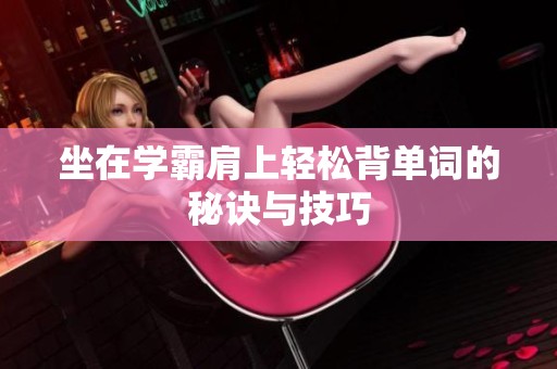 坐在学霸肩上轻松背单词的秘诀与技巧