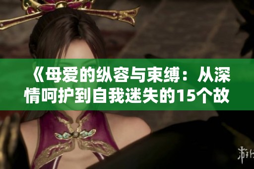 《母爱的纵容与束缚：从深情呵护到自我迷失的15个故事》