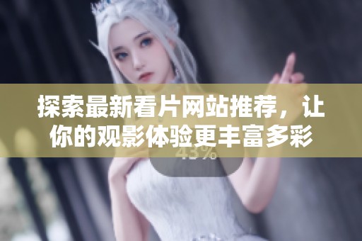 探索最新看片网站推荐，让你的观影体验更丰富多彩