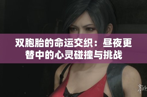 双胞胎的命运交织：昼夜更替中的心灵碰撞与挑战
