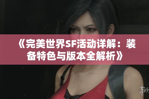 《完美世界SF活动详解：装备特色与版本全解析》