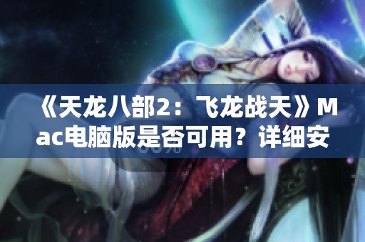 《天龙八部2：飞龙战天》Mac电脑版是否可用？详细安装攻略分享！