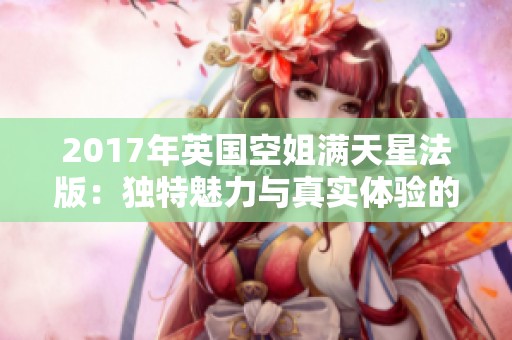 2017年英国空姐满天星法版：独特魅力与真实体验的评价分析