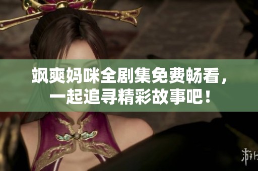 飒爽妈咪全剧集免费畅看，一起追寻精彩故事吧！