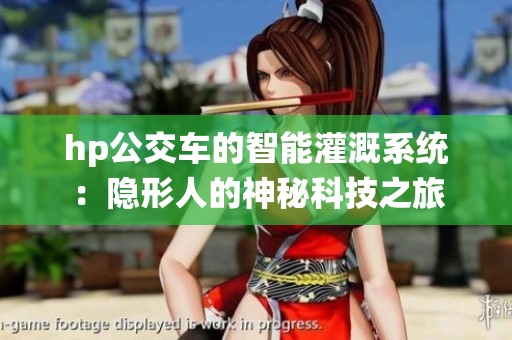 hp公交车的智能灌溉系统：隐形人的神秘科技之旅