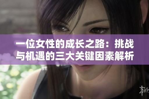 一位女性的成长之路：挑战与机遇的三大关键因素解析