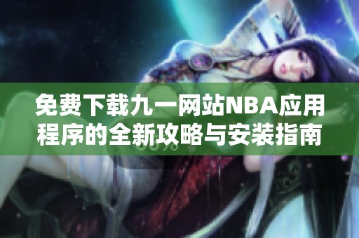 免费下载九一网站NBA应用程序的全新攻略与安装指南