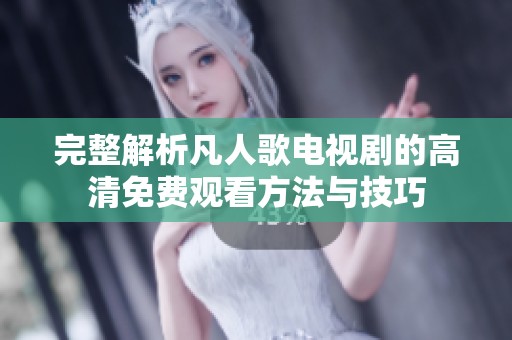 完整解析凡人歌电视剧的高清免费观看方法与技巧