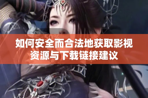 如何安全而合法地获取影视资源与下载链接建议
