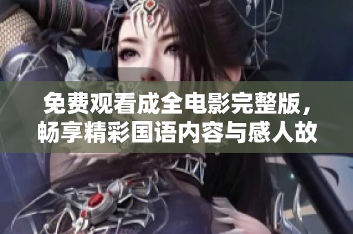 免费观看成全电影完整版，畅享精彩国语内容与感人故事